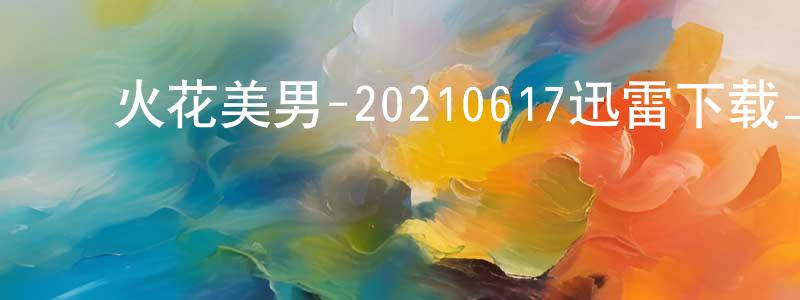 ﻿卜国民的个人主页,﻿火花美男-20210617迅雷下载_电影天堂